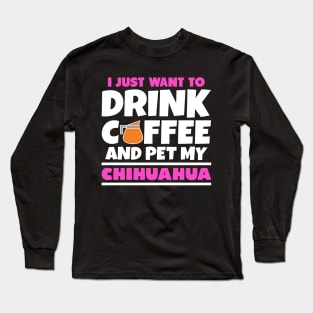 I just want to drink coffee and pet my chihuahua Long Sleeve T-Shirt